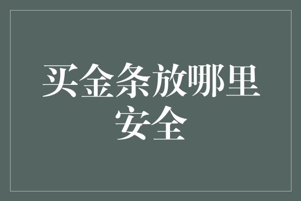 买金条放哪里安全