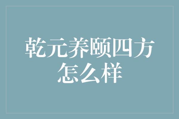 乾元养颐四方怎么样