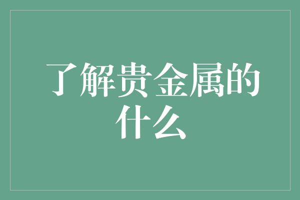 了解贵金属的什么