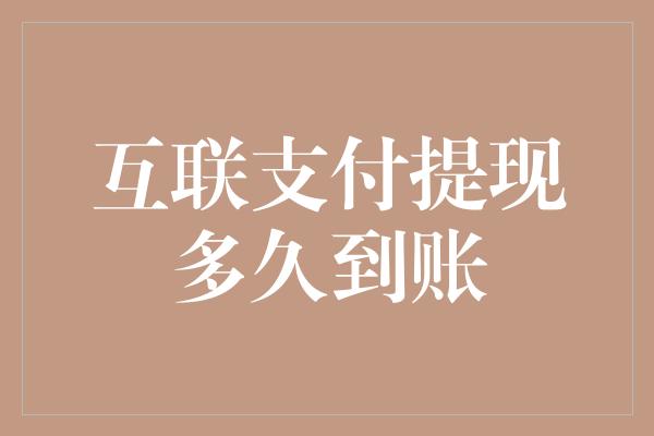 互联支付提现多久到账