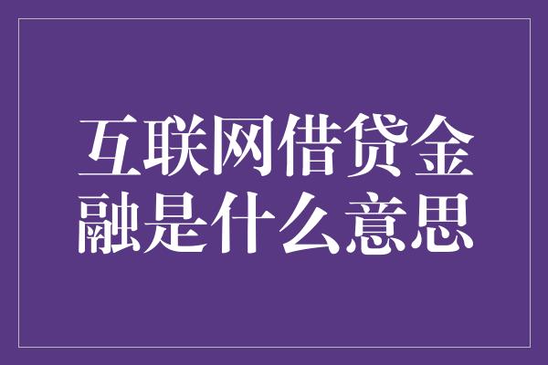 互联网借贷金融是什么意思