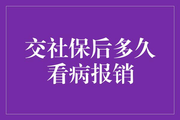 交社保后多久看病报销