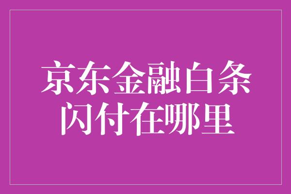 京东金融白条闪付在哪里