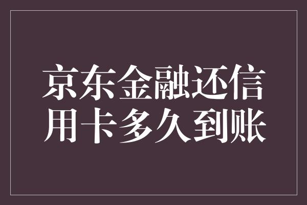 京东金融还信用卡多久到账