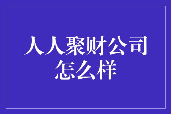 人人聚财公司怎么样