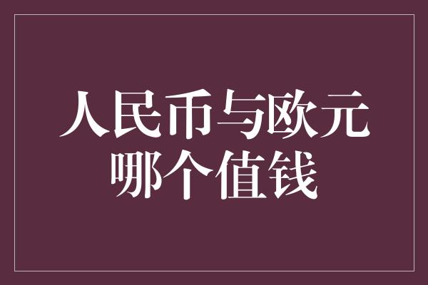 人民币与欧元哪个值钱