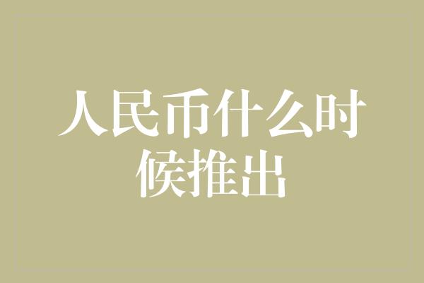 人民币什么时候推出