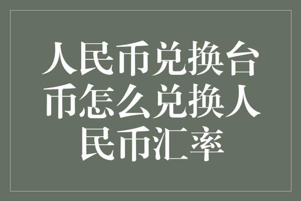 人民币兑换台币怎么兑换人民币汇率