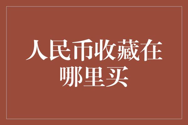 人民币收藏在哪里买