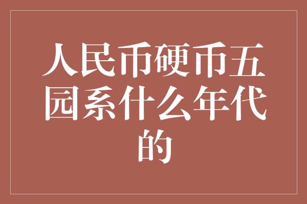 人民币硬币五园系什么年代的