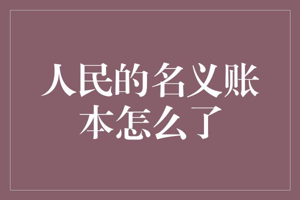 人民的名义账本怎么了