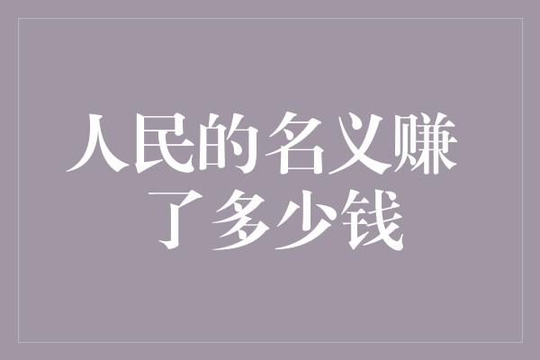 人民的名义赚 了多少钱