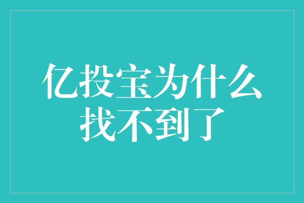 亿投宝为什么找不到了