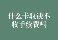 什么卡取钱不收手续费吗？深度解析信用卡、借记卡和他行卡取现手续费