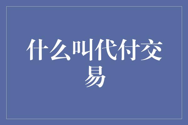 什么叫代付交易