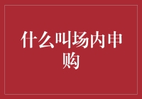 什么是场内申购：基金投资的新视角与实践