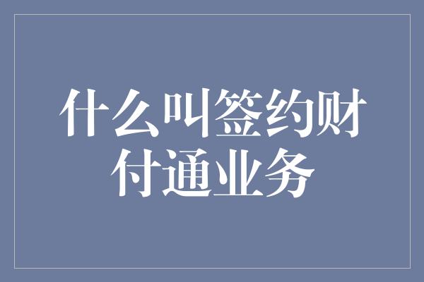 什么叫签约财付通业务