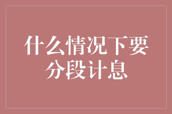 什么情况下要分段计息