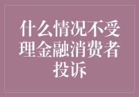 中国金融消费者投诉处理机制分析：哪些情况不受理金融消费者投诉