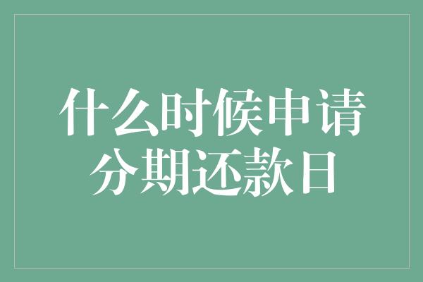 什么时候申请分期还款日