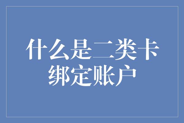 什么是二类卡绑定账户