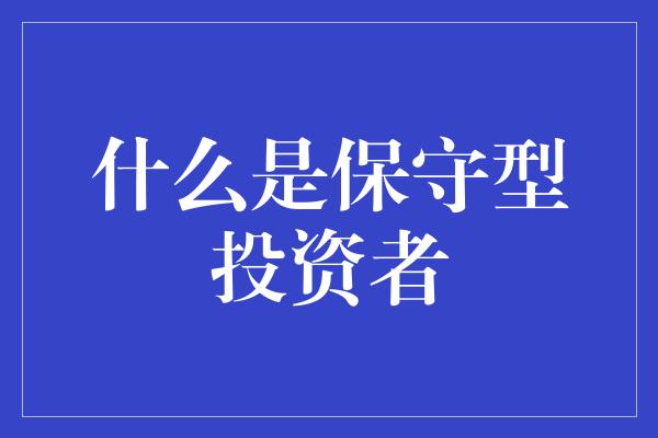 什么是保守型投资者