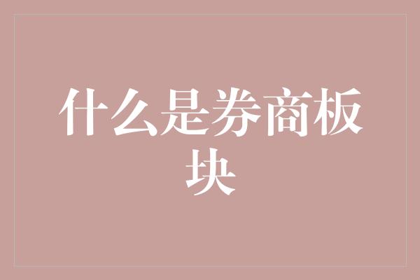 什么是券商板块