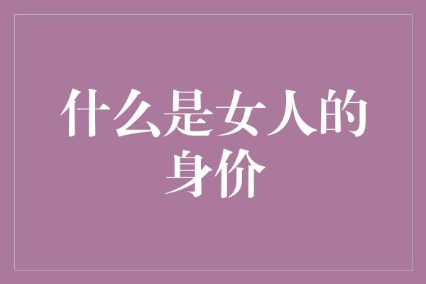 什么是女人的身价