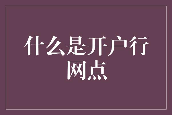 什么是开户行网点