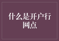 什么是开户行网点？深入解析银行账户管理中的关键节点