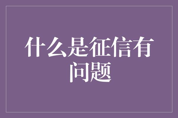 什么是征信有问题