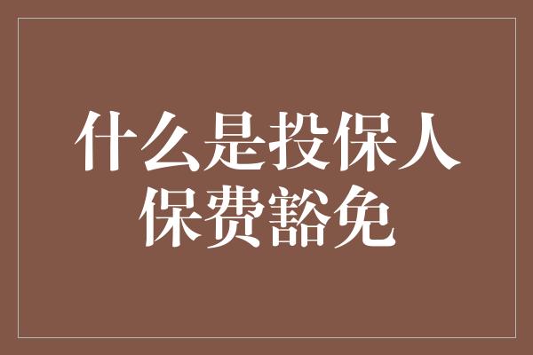 什么是投保人保费豁免