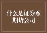 什么是证券系期货公司：金融市场的解析与解读