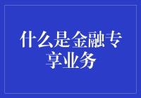 金融专享业务：打造个性化财富管理新体验