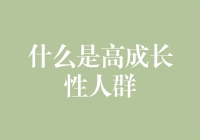 什么是高成长性人群：定义、特征与分析