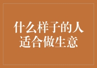 什么样子的人适合做生意：解读成功商人的心理特征