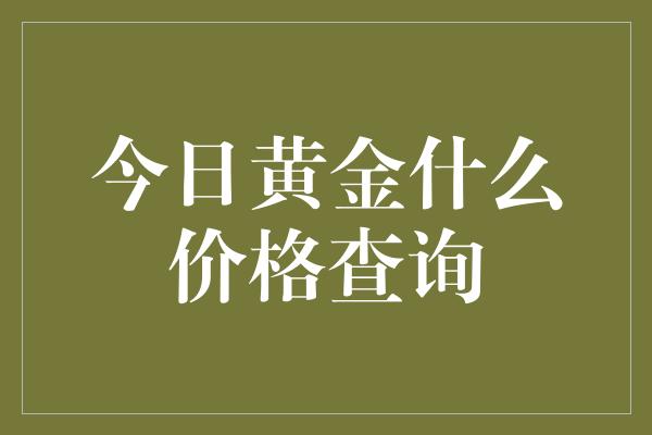 今日黄金什么价格查询