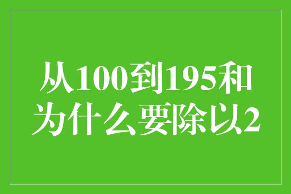 从100到195和为什么要除以2