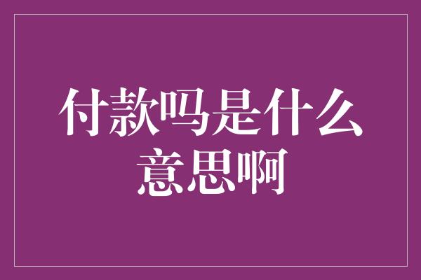 付款吗是什么意思啊