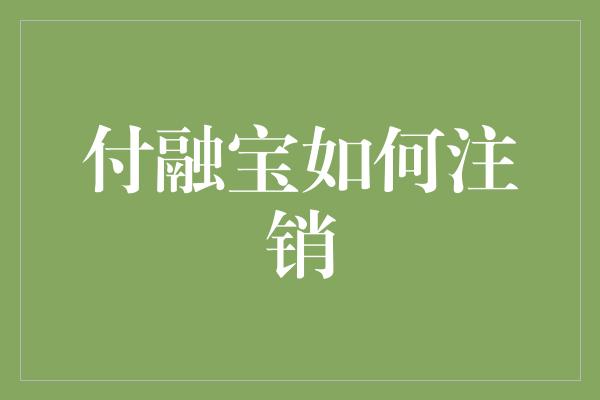 付融宝如何注销