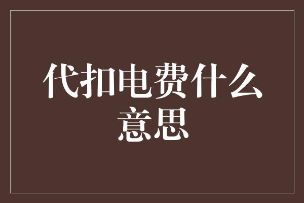 代扣电费什么意思