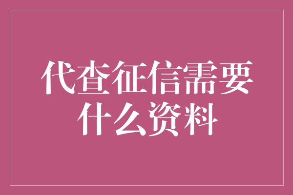 代查征信需要什么资料