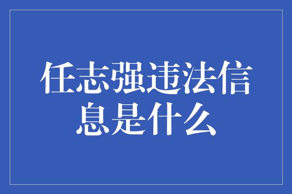 任志强违法信息是什么