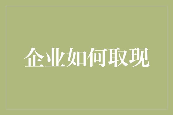 企业如何取现