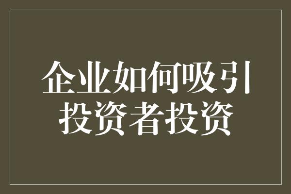 企业如何吸引投资者投资