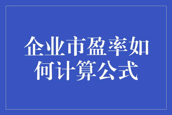 企业市盈率如何计算公式