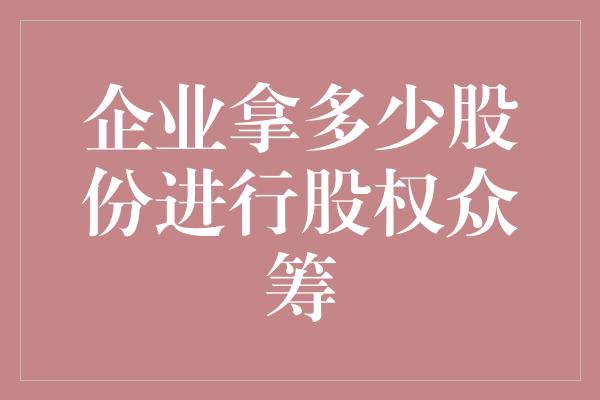 企业拿多少股份进行股权众筹