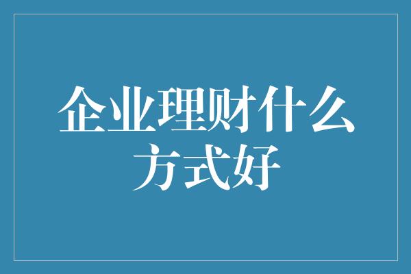 企业理财什么方式好