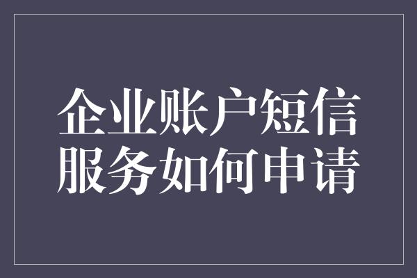 企业账户短信服务如何申请