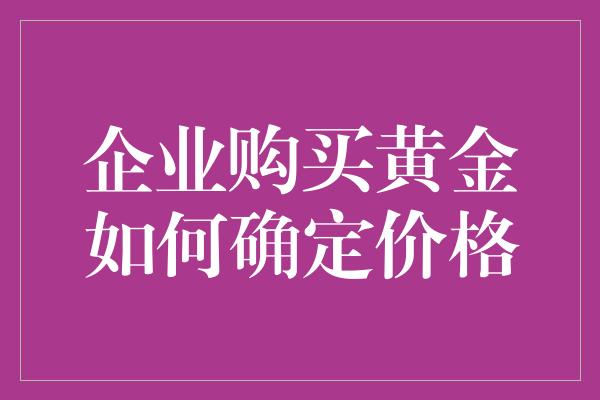 企业购买黄金如何确定价格